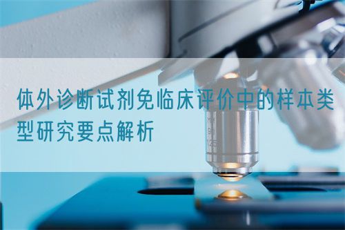 體外診斷試劑免臨床評價中的樣本類型研究要點(diǎn)解析(圖1)