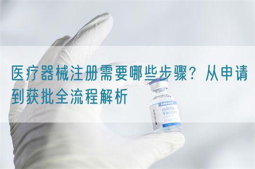 醫(yī)療器械注冊需要哪些步驟？從申請到獲批全流程解析(圖1)