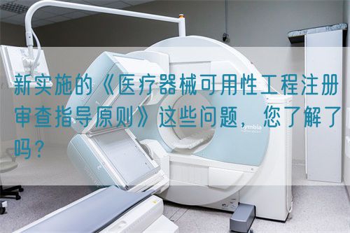 新實施的《醫(yī)療器械可用性工程注冊審查指導原則》這些問題，您了解了嗎？(圖1)