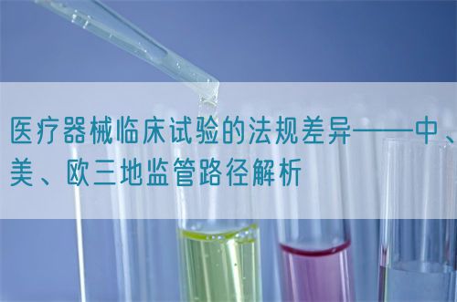 醫(yī)療器械臨床試驗(yàn)的法規(guī)差異——中、美、歐三地監(jiān)管路徑解析(圖1)