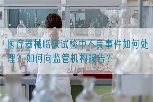 醫(yī)療器械臨床試驗(yàn)中不良事件如何處理？如何向監(jiān)管機(jī)構(gòu)報(bào)告？(圖1)