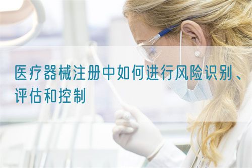 醫(yī)療器械注冊中如何進(jìn)行風(fēng)險識別、評估和控制(圖1)