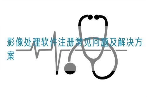 影像處理軟件注冊(cè)常見問題及解決方案(圖1)