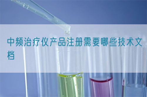 中頻治療儀產(chǎn)品注冊(cè)需要哪些技術(shù)文檔(圖1)