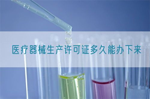 醫(yī)療器械生產(chǎn)許可證多久能辦下來(lái)(圖1)