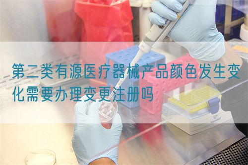 第二類有源醫(yī)療器械產(chǎn)品顏色發(fā)生變化需要辦理變更注冊嗎(圖1)