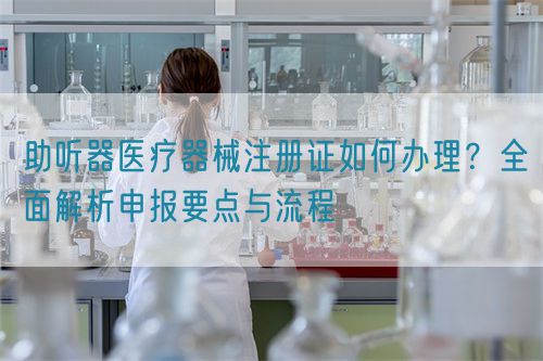 助聽器醫(yī)療器械注冊證如何辦理？全面解析申報(bào)要點(diǎn)與流程(圖1)