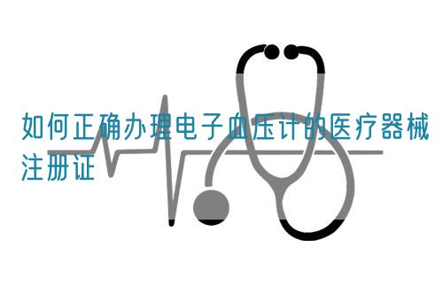 如何正確辦理電子血壓計的醫(yī)療器械注冊證