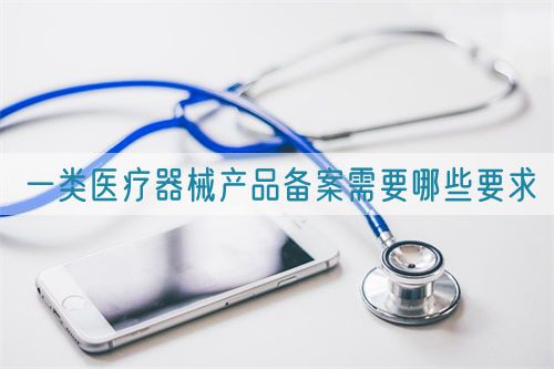 一類醫(yī)療器械產品備案需要哪些要求(圖1)