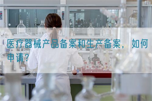 醫(yī)療器械產(chǎn)品備案和生產(chǎn)備案，如何申請？(圖1)
