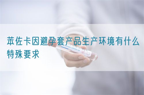 苯佐卡因避孕套產品生產環(huán)境有什么特殊要求(圖1)