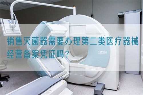 銷售滅菌器需要辦理第二類醫(yī)療器械經(jīng)營備案憑證嗎？(圖1)