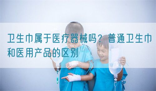 衛(wèi)生巾屬于醫(yī)療器械嗎？普通衛(wèi)生巾和醫(yī)用產(chǎn)品的區(qū)別(圖1)
