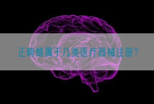 正畸蠟屬于幾類醫(yī)療器械注冊(cè)？(圖1)