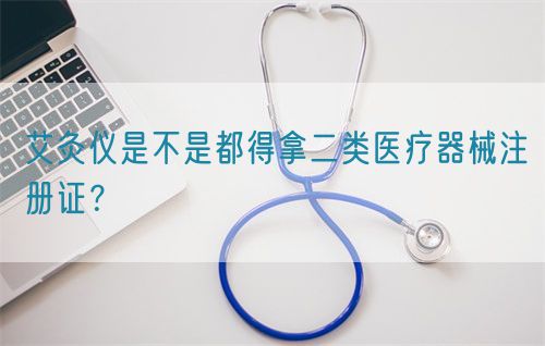 艾灸儀是不是都得拿二類醫(yī)療器械注冊(cè)證？(圖1)