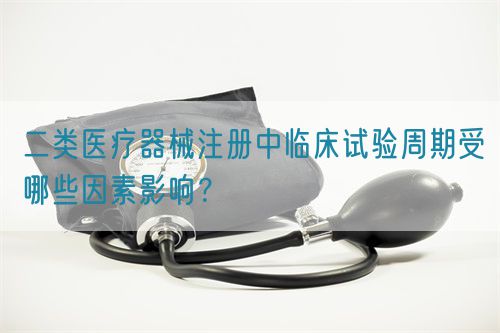 二類醫(yī)療器械注冊(cè)中臨床試驗(yàn)周期受哪些因素影響？(圖1)