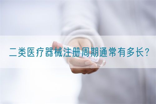 二類醫(yī)療器械注冊周期通常有多長？(圖1)