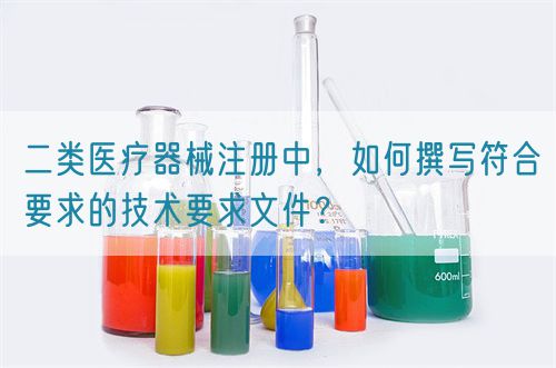 二類醫(yī)療器械注冊(cè)中，如何撰寫符合要求的技術(shù)要求文件？(圖1)