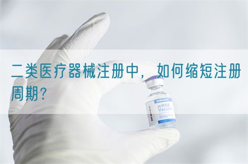 二類醫(yī)療器械注冊中，如何縮短注冊周期？(圖1)