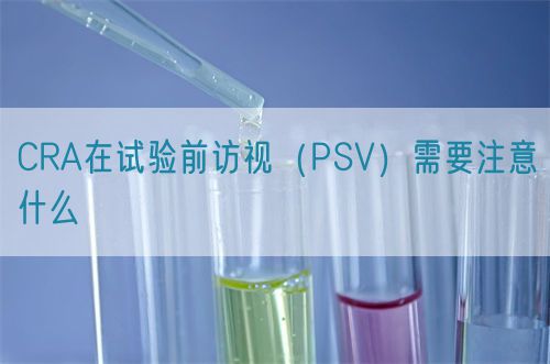 CRA在試驗前訪視（PSV）需要注意什么(圖1)