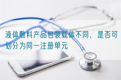 液體敷料產(chǎn)品包裝載體不同，是否可劃分為同一注冊單元(圖1)
