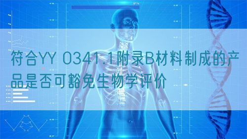 符合YY 0341.1附錄B材料制成的產(chǎn)品是否可豁免生物學(xué)評價