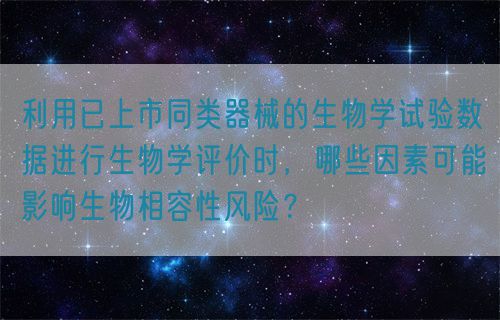 利用已上市同類器械的生物學試驗數(shù)據(jù)進行生物學評價時，哪些因素可能影響生物相容性風險？(圖1)