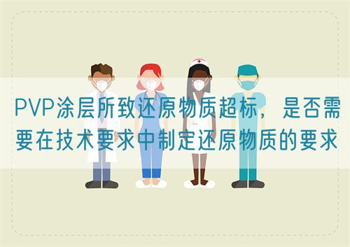 PVP涂層所致還原物質(zhì)超標(biāo)，是否需要在技術(shù)要求中制定還原物質(zhì)的要求(圖1)