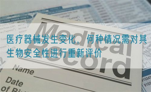 醫(yī)療器械發(fā)生變化，何種情況需對其生物安全性進行重新評價(圖1)
