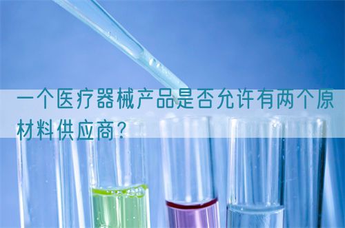 一個(gè)醫(yī)療器械產(chǎn)品是否允許有兩個(gè)原材料供應(yīng)商？(圖1)