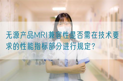 無源產(chǎn)品MRI兼容性是否需在技術(shù)要求的性能指標(biāo)部分進(jìn)行規(guī)定？(圖1)