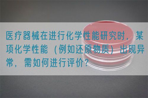 醫(yī)療器械在進(jìn)行化學(xué)性能研究時(shí)，某項(xiàng)化學(xué)性能（例如還原物質(zhì)）出現(xiàn)異常，需如何進(jìn)行評價(jià)？(圖1)