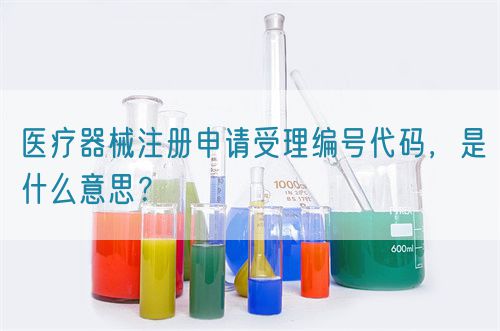 醫(yī)療器械注冊(cè)申請(qǐng)受理編號(hào)代碼，是什么意思？(圖1)