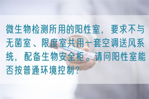 微生物檢測所用的陽性室，要求不與無菌室、限度室共用一套空調送風系統(tǒng)，配備生物安全柜。請問陽性室能否按普通環(huán)境控制？
