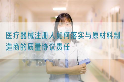 醫(yī)療器械注冊(cè)人如何落實(shí)與原材料制造商的質(zhì)量協(xié)議責(zé)任(圖1)