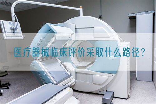 醫(yī)療器械臨床評(píng)價(jià)采取什么路徑？(圖1)