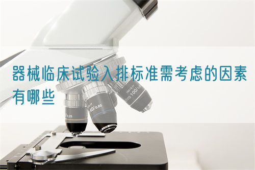 器械臨床試驗入排標(biāo)準(zhǔn)需考慮的因素有哪些(圖1)