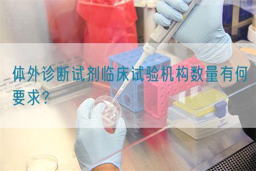 體外診斷試劑臨床試驗機構(gòu)數(shù)量有何要求？(圖1)