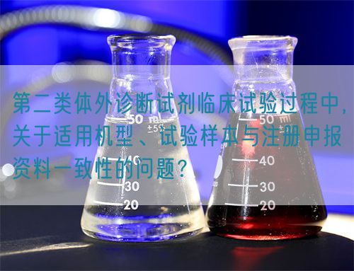 第二類體外診斷試劑臨床試驗(yàn)過程中，關(guān)于適用機(jī)型、試驗(yàn)樣本與注冊(cè)申報(bào)資料一致性的問題？(圖1)