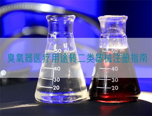 臭氧器醫(yī)療用途轉(zhuǎn)二類器械注冊指南(圖1)