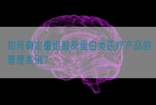 如何確定重組膠原蛋白類醫(yī)療產品的管理類別？(圖1)