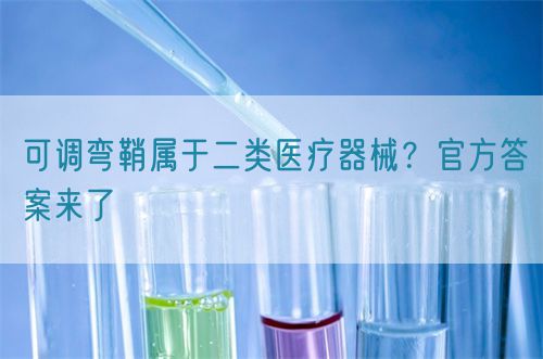 可調(diào)彎鞘屬于二類醫(yī)療器械？官方答案來了(圖1)