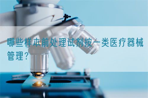 哪些樣本前處理試劑按一類醫(yī)療器械管理？(圖1)