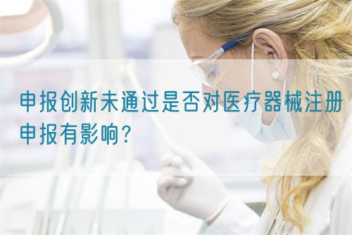 申報(bào)創(chuàng)新未通過是否對(duì)醫(yī)療器械注冊(cè)申報(bào)有影響？(圖1)