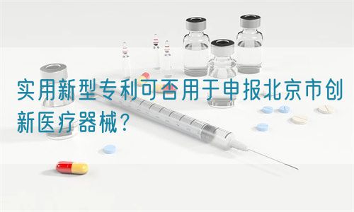 實用新型專利可否用于申報北京市創(chuàng)新醫(yī)療器械？(圖1)