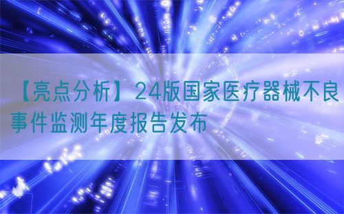 【亮點(diǎn)分析】24版國家醫(yī)療器械不良事件監(jiān)測年度報(bào)告發(fā)布(圖1)
