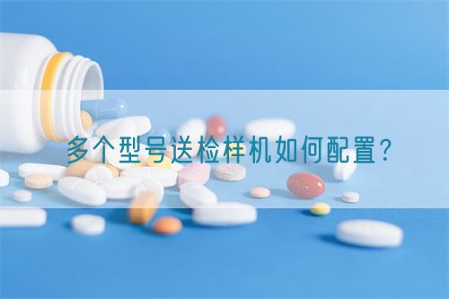 多個型號送檢樣機(jī)如何配置？(圖1)