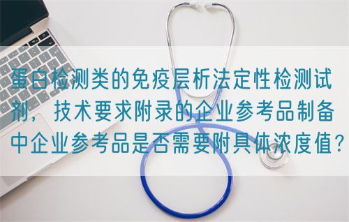 蛋白檢測類的免疫層析法定性檢測試劑，技術(shù)要求附錄的企業(yè)參考品制備中企業(yè)參考品是否需要附具體濃度值？(圖1)