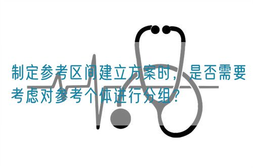 制定參考區(qū)間建立方案時，是否需要考慮對參考個體進(jìn)行分組？(圖1)