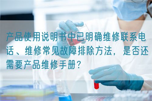 產(chǎn)品使用說明書中已明確維修聯(lián)系電話、維修常見故障排除方法，是否還需要產(chǎn)品維修手冊？(圖1)